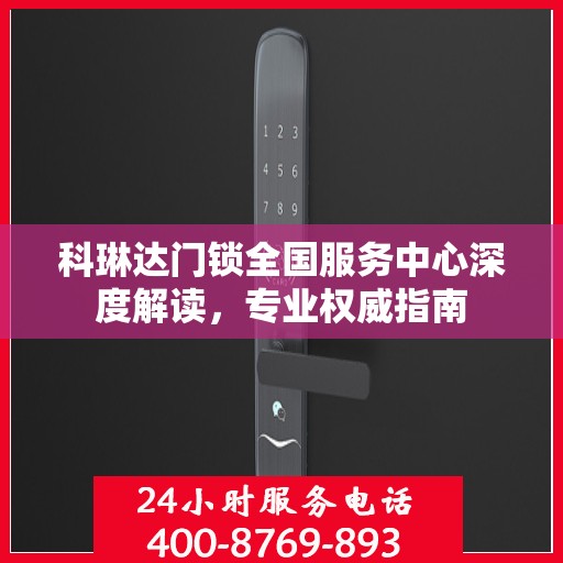 科琳达门锁全国服务中心深度解读，专业权威指南