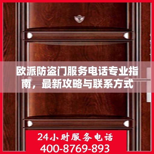 欧派防盗门服务电话专业指南，最新攻略与联系方式