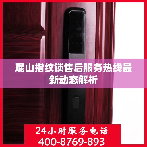 琨山指纹锁售后服务热线最新动态解析