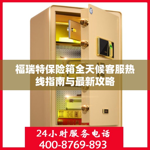 福瑞特保险箱全天候客服热线指南与最新攻略