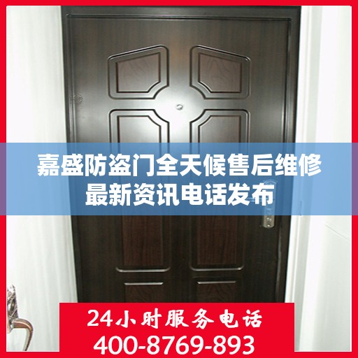 嘉盛防盗门全天候售后维修最新资讯电话发布