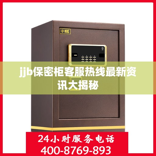 jjb保密柜客服热线最新资讯大揭秘