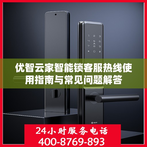 优智云家智能锁客服热线使用指南与常见问题解答