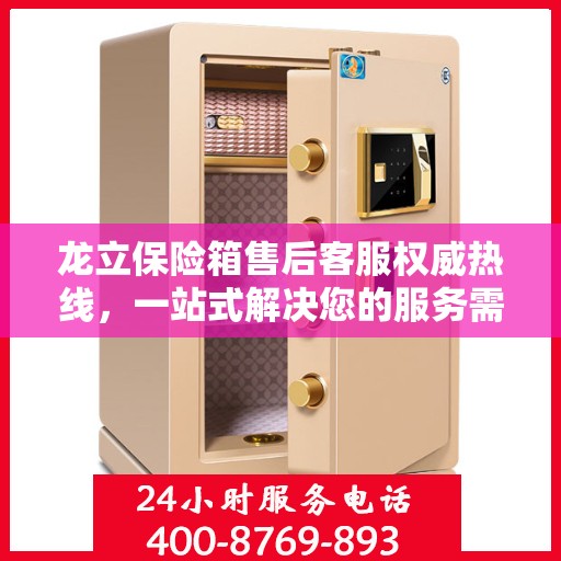 龙立保险箱售后客服权威热线，一站式解决您的服务需求！