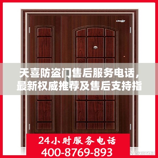 天喜防盗门售后服务电话，最新权威推荐及售后支持指南