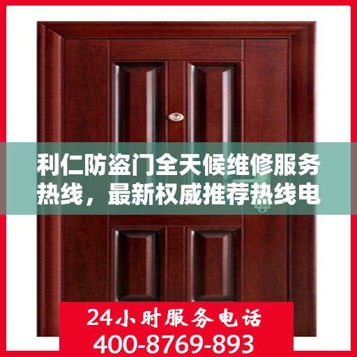 利仁防盗门全天候维修服务热线，最新权威推荐热线电话