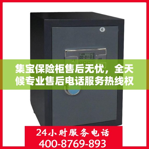 集宝保险柜售后无忧，全天候专业售后电话服务热线权威发布