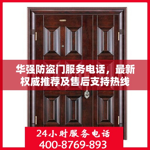 华强防盗门服务电话，最新权威推荐及售后支持热线