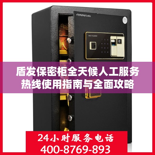 盾发保密柜全天候人工服务热线使用指南与全面攻略