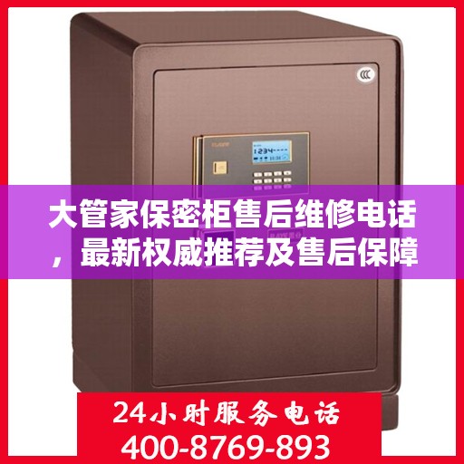 大管家保密柜售后维修电话，最新权威推荐及售后保障详解