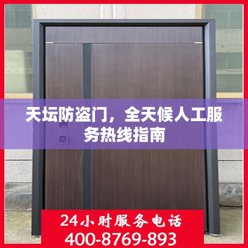 天坛防盗门，全天候人工服务热线指南