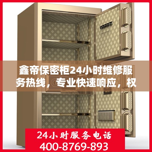 鑫帝保密柜24小时维修服务热线，专业快速响应，权威推荐保障安全