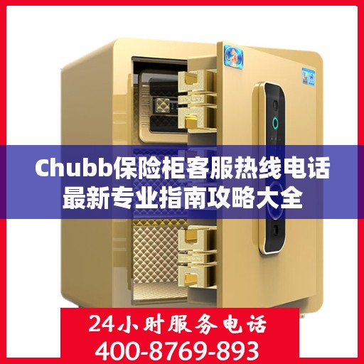 Chubb保险柜客服热线电话最新专业指南攻略大全