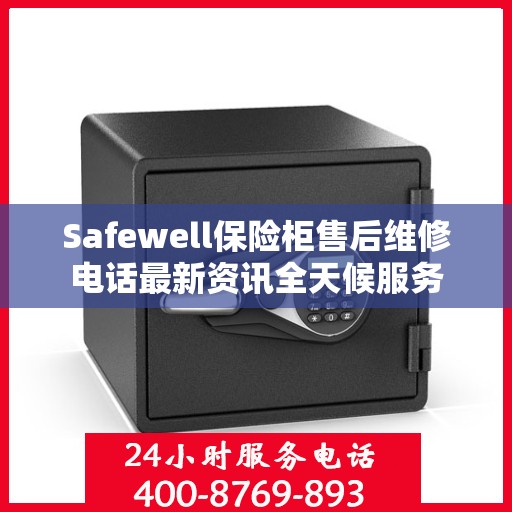 Safewell保险柜售后维修电话最新资讯全天候服务