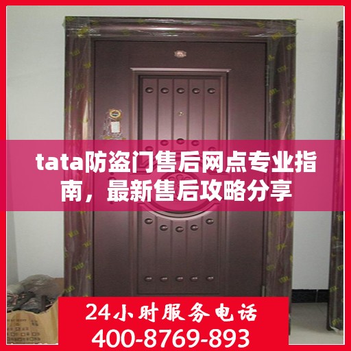 tata防盗门售后网点专业指南，最新售后攻略分享