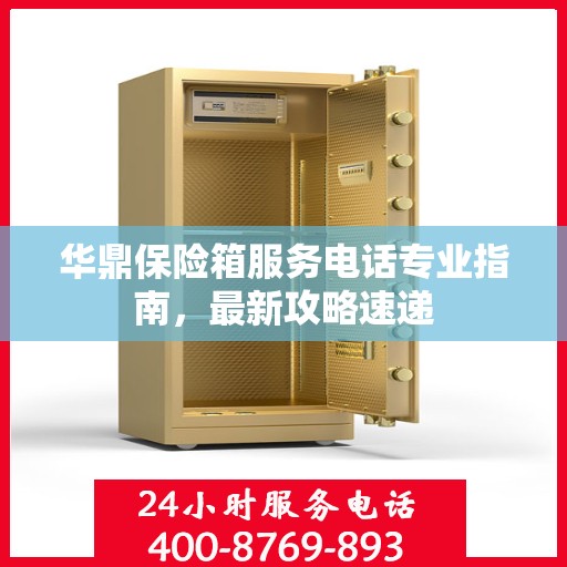 华鼎保险箱服务电话专业指南，最新攻略速递