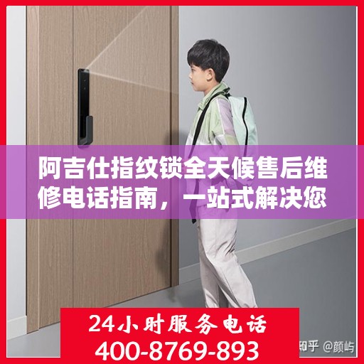 阿吉仕指纹锁全天候售后维修电话指南，一站式解决您的售后问题