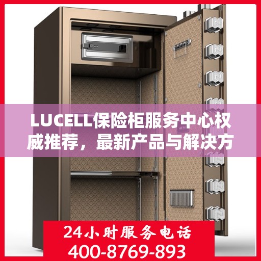 LUCELL保险柜服务中心权威推荐，最新产品与解决方案