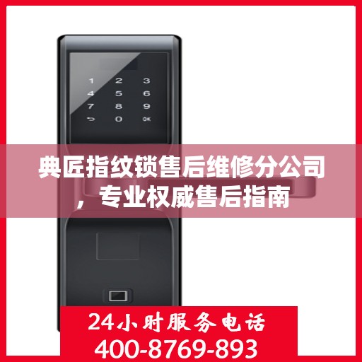 典匠指纹锁售后维修分公司，专业权威售后指南