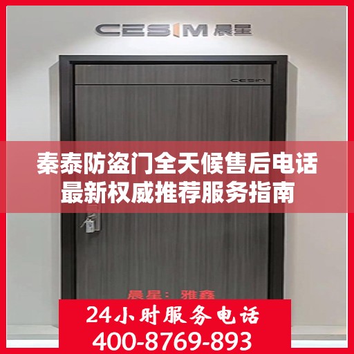 秦泰防盗门全天候售后电话最新权威推荐服务指南
