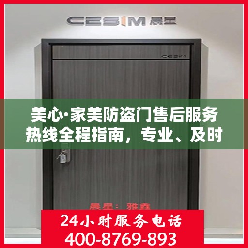 美心·家美防盗门售后服务热线全程指南，专业、及时、最新售后攻略