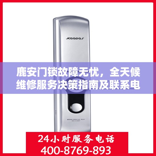 鹿安门锁故障无忧，全天候维修服务决策指南及联系电话