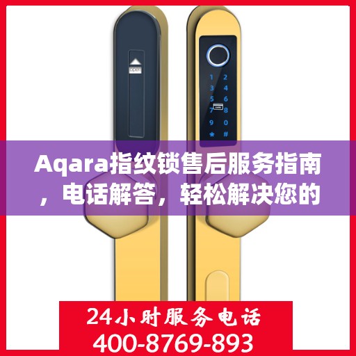 Aqara指纹锁售后服务指南，电话解答，轻松解决您的疑问