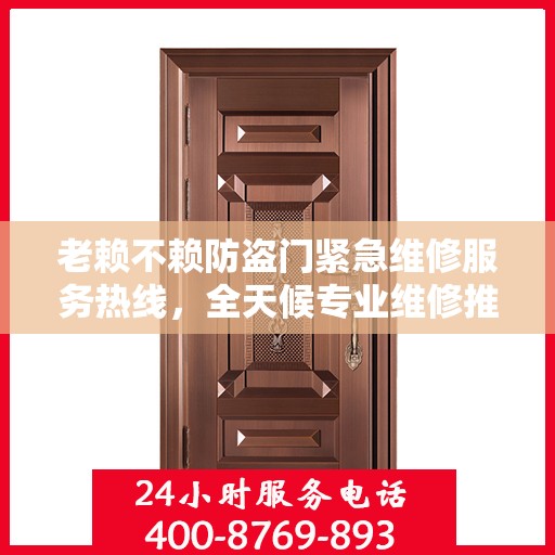 老赖不赖防盗门紧急维修服务热线，全天候专业维修推荐