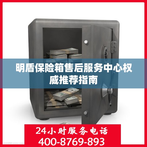 明盾保险箱售后服务中心权威推荐指南