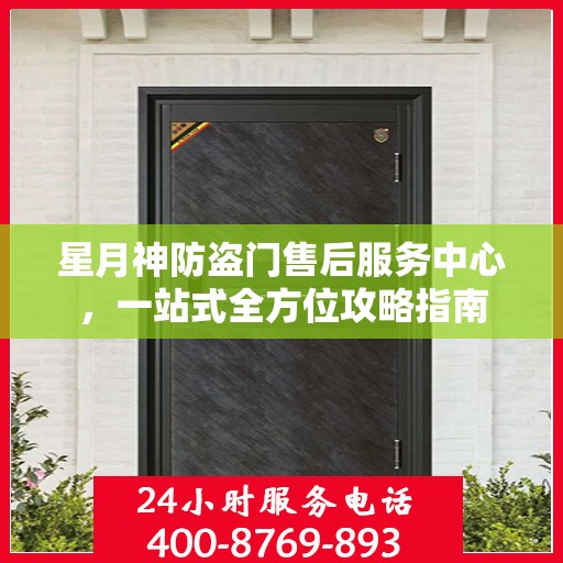 星月神防盗门售后服务中心，一站式全方位攻略指南