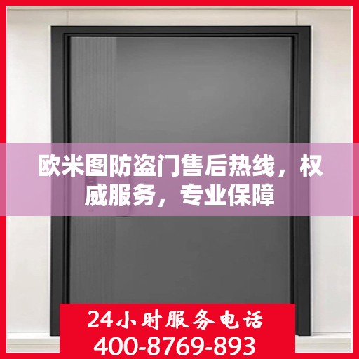 欧米图防盗门售后热线，权威服务，专业保障