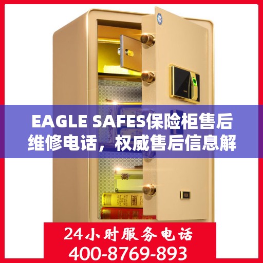 EAGLE SAFES保险柜售后维修电话，权威售后信息解析