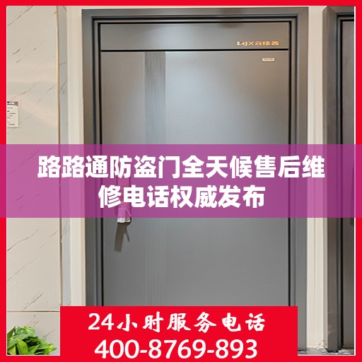 路路通防盗门全天候售后维修电话权威发布