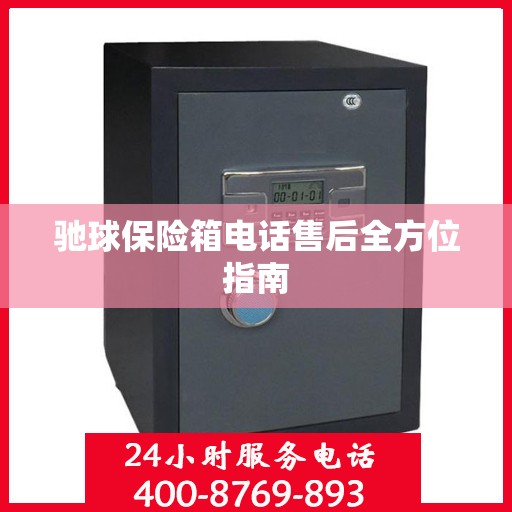 驰球保险箱电话售后全方位指南