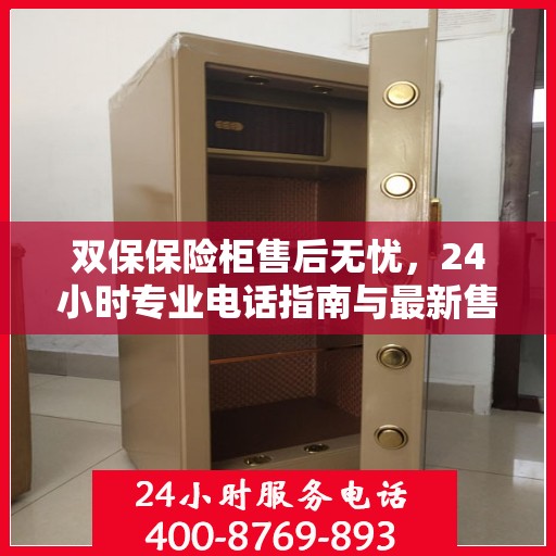 双保保险柜售后无忧，24小时专业电话指南与最新售后攻略