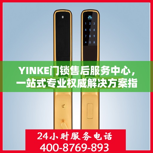 YINKE门锁售后服务中心，一站式专业权威解决方案指南