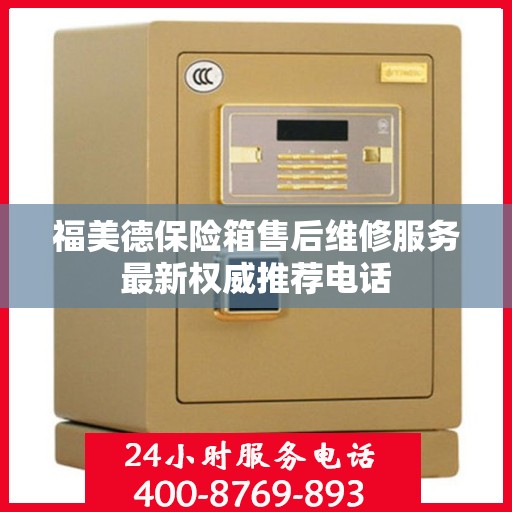 福美德保险箱售后维修服务最新权威推荐电话