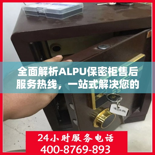 全面解析ALPU保密柜售后服务热线，一站式解决您的售后需求