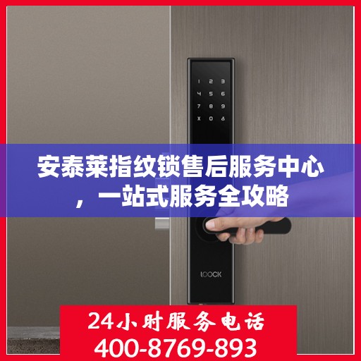 安泰莱指纹锁售后服务中心，一站式服务全攻略