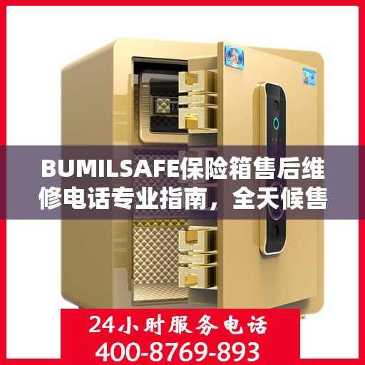 BUMILSAFE保险箱售后维修电话专业指南，全天候售后维修服务最新攻略
