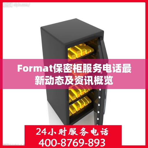 Format保密柜服务电话最新动态及资讯概览