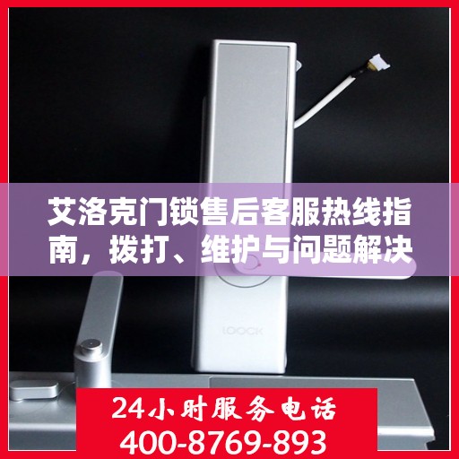 艾洛克门锁售后客服热线指南，拨打、维护与问题解决全攻略