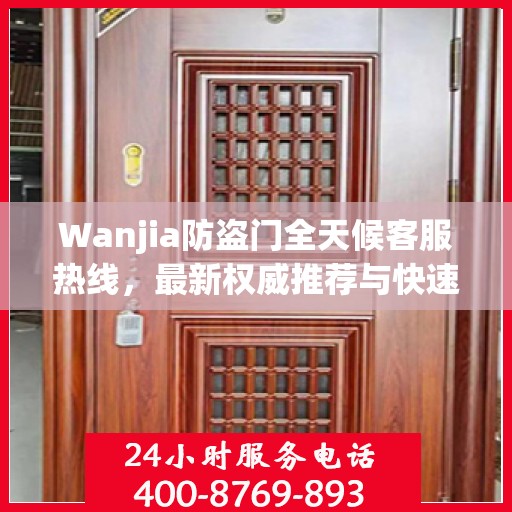 Wanjia防盗门全天候客服热线，最新权威推荐与快速响应服务