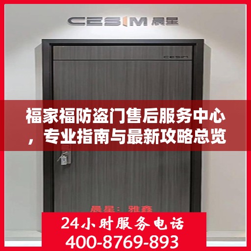 福家福防盗门售后服务中心，专业指南与最新攻略总览