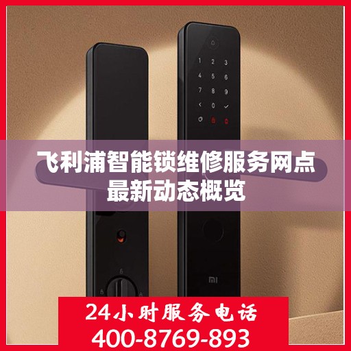飞利浦智能锁维修服务网点最新动态概览