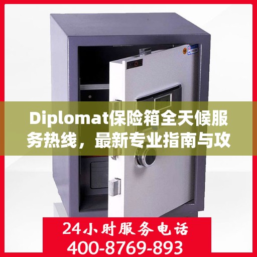 Diplomat保险箱全天候服务热线，最新专业指南与攻略速递