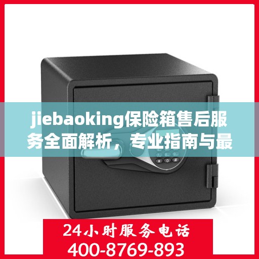 jiebaoking保险箱售后服务全面解析，专业指南与最新攻略