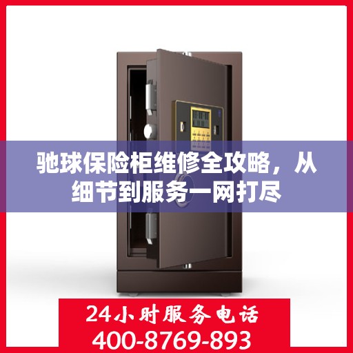 驰球保险柜维修全攻略，从细节到服务一网打尽