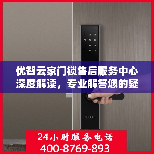 优智云家门锁售后服务中心深度解读，专业解答您的疑惑与需求