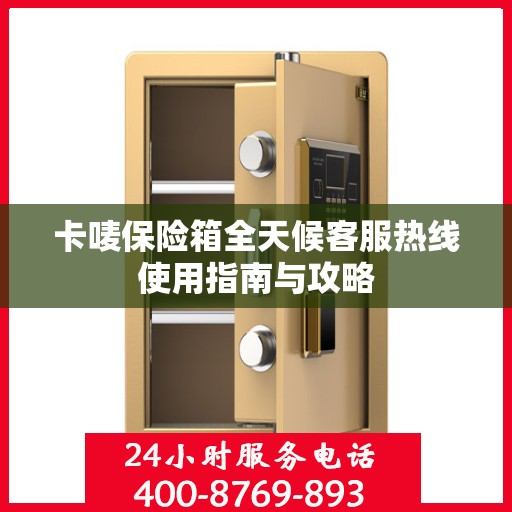 卡唛保险箱全天候客服热线使用指南与攻略